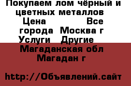 Покупаем лом чёрный и цветных металлов › Цена ­ 13 000 - Все города, Москва г. Услуги » Другие   . Магаданская обл.,Магадан г.